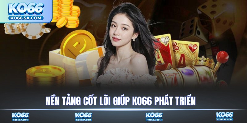 Nền tảng cốt lõi giúp KO66 phát triển