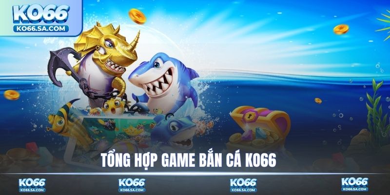 Tổng hợp game bắn cá KO66