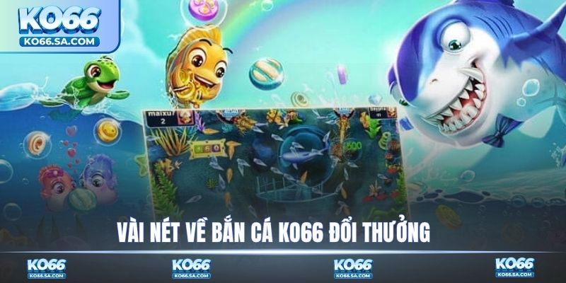 Vài nét về bắn cá KO66 đổi thưởng